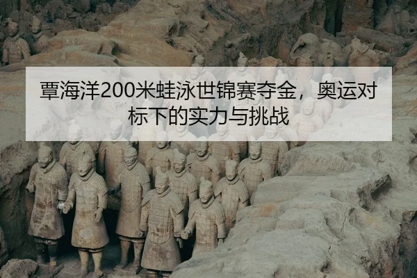 覃海洋200米蛙泳世锦赛夺金，奥运对标下的实力与挑战
