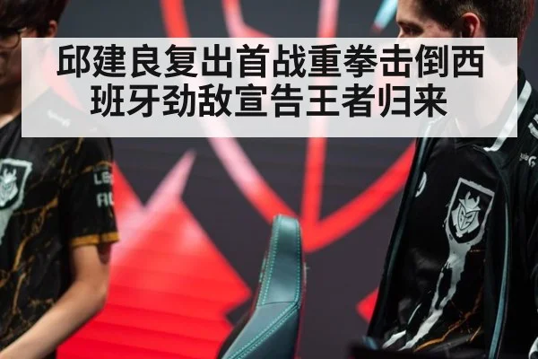 邱建良复出首战重拳击倒西班牙劲敌宣告王者归来