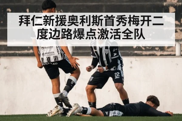 拜仁新援奥利斯首秀梅开二度边路爆点激活全队