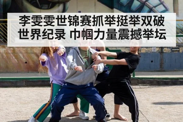 李雯雯世锦赛抓举挺举双破世界纪录 巾帼力量震撼举坛