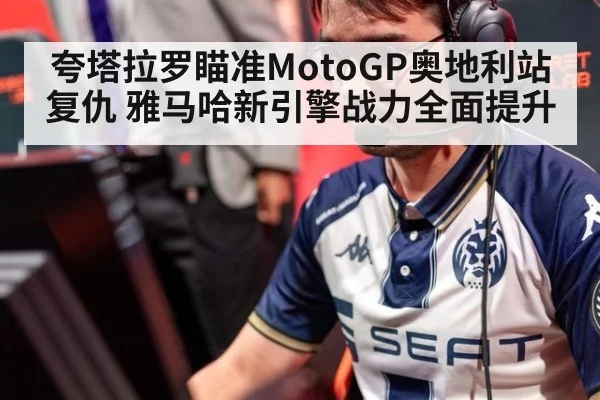 夸塔拉罗瞄准MotoGP奥地利站复仇 雅马哈新引擎战力全面提升