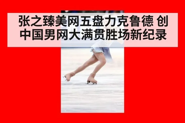 张之臻美网五盘力克鲁德 创中国男网大满贯胜场新纪录