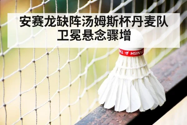 安赛龙缺阵汤姆斯杯丹麦队卫冕悬念骤增