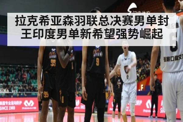 拉克希亚森羽联总决赛男单封王印度男单新希望强势崛起