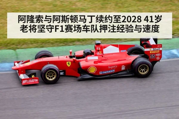 阿隆索与阿斯顿马丁续约至2028 41岁老将坚守F1赛场车队押注经验与速度