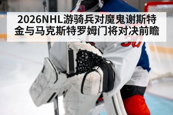 2026NHL游骑兵对魔鬼谢斯特金与马克斯特罗姆门将对决前瞻