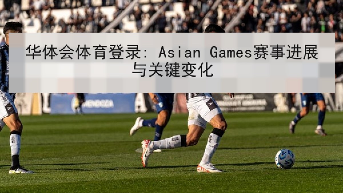 华体会体育登录: Asian Games赛事进展与关键变化